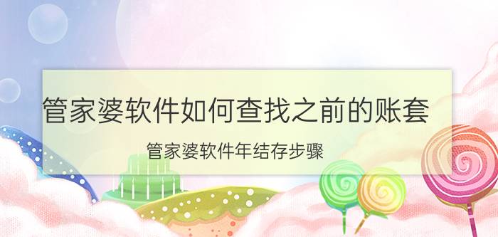 管家婆软件如何查找之前的账套 管家婆软件年结存步骤？